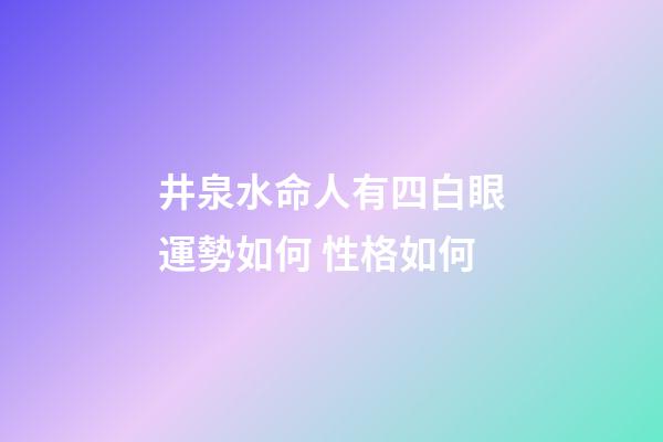 井泉水命人有四白眼運勢如何 性格如何